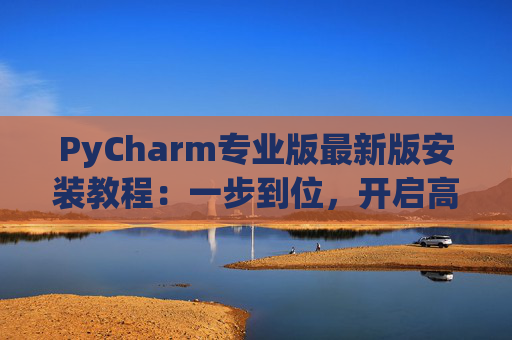 PyCharm专业版最新版安装教程：一步到位，开启高效Python开发之旅
